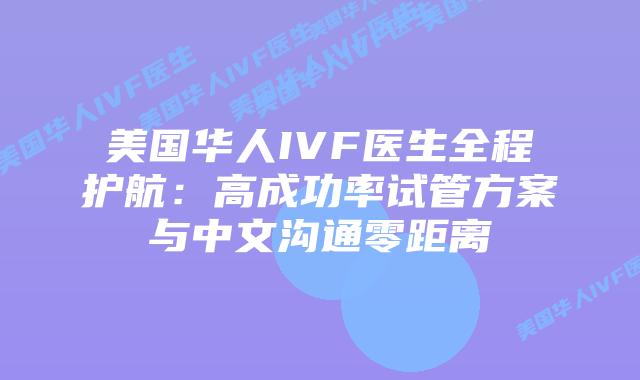 美国华人IVF医生全程护航：高成功率试管方案与中文沟通零距离