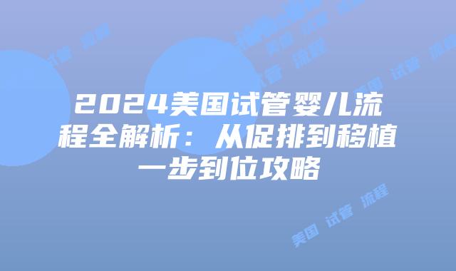 2024美国试管婴儿流程全解析：从促排到移植一步到位攻略
