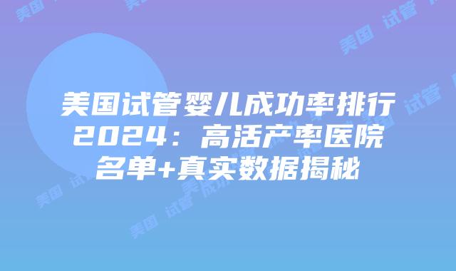 美国试管婴儿成功率排行2024：高活产率医院名单+真实数据揭秘