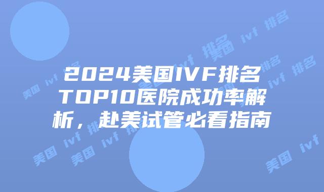 2024美国IVF排名TOP10医院成功率解析，赴美试管必看指南