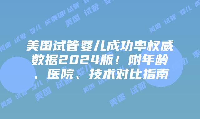 美国试管婴儿成功率权威数据2024版！附年龄、医院、技术对比指南