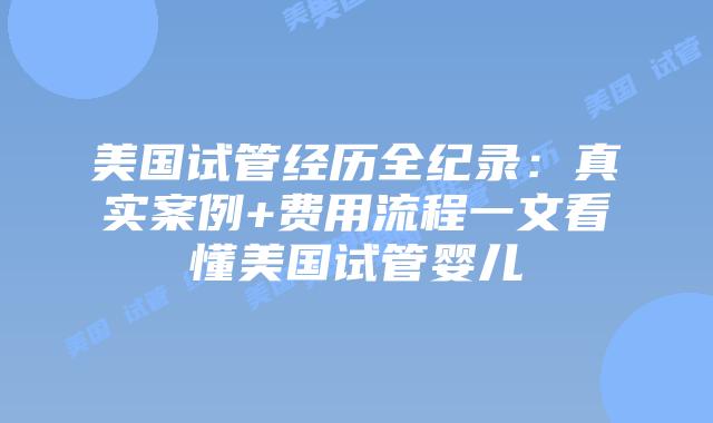 美国试管经历全纪录：真实案例+费用流程一文看懂美国试管婴儿