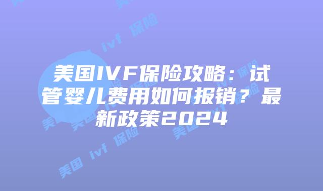 美国IVF保险攻略：试管婴儿费用如何报销？最新政策2024