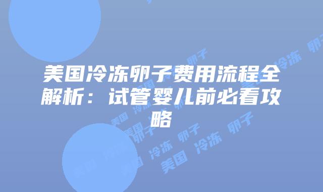 美国冷冻卵子费用流程全解析：试管婴儿前必看攻略