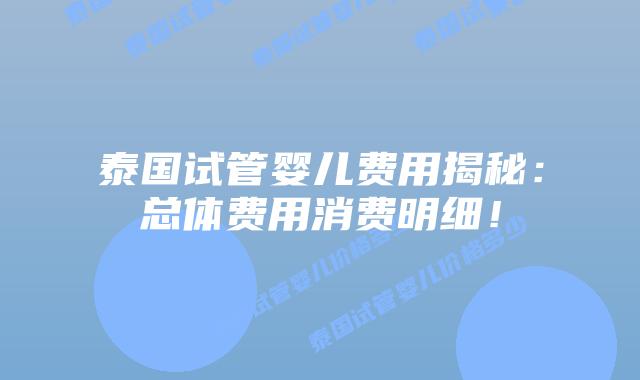 泰国试管婴儿费用揭秘：总体费用消费明细！