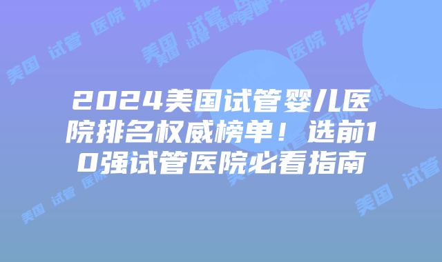 2024美国试管婴儿医院排名权威榜单！选前10强试管医院必看指南