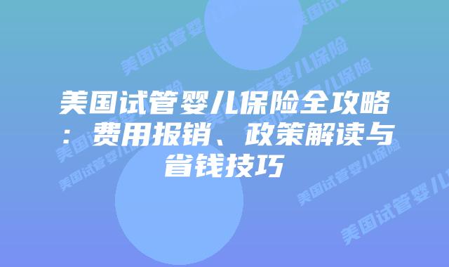 美国试管婴儿保险全攻略：费用报销、政策解读与省钱技巧