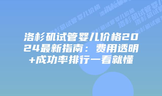 洛杉矶试管婴儿价格2024最新指南：费用透明+成功率排行一看就懂