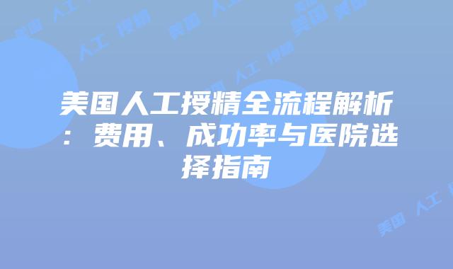 美国人工授精全流程解析：费用、成功率与医院选择指南