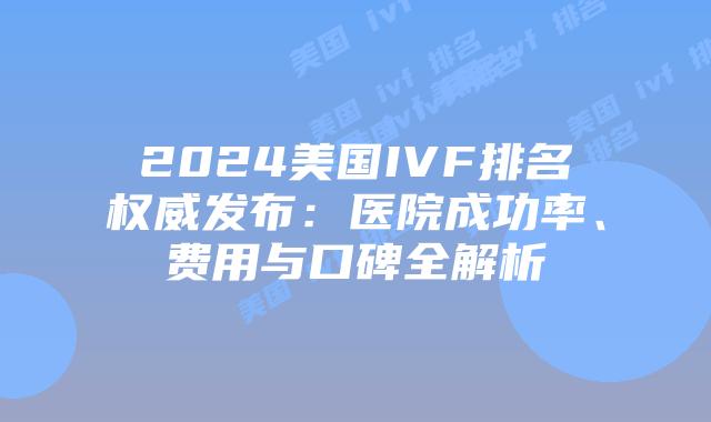 2024美国IVF排名权威发布：医院成功率、费用与口碑全解析