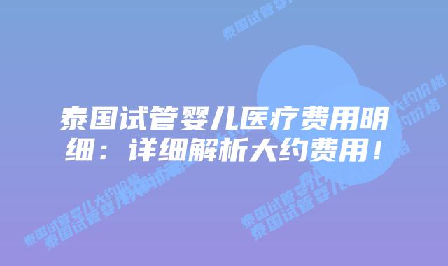 泰国试管婴儿医疗费用明细:详细解析大约费用!插图 泰国试管婴儿医疗费用明细:详细解析大约费用!