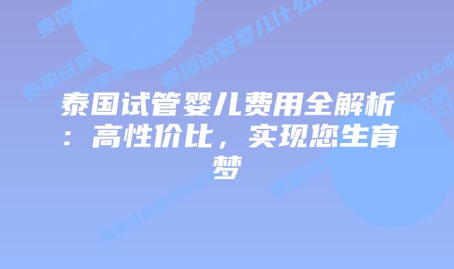 泰国试管婴儿费用全解析：高性价比，实现您生育梦