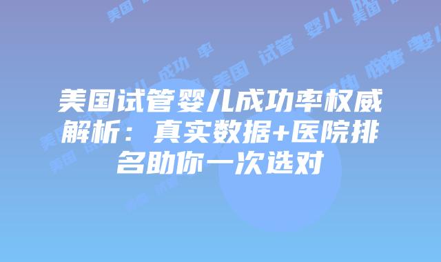 美国试管婴儿成功率权威解析：真实数据+医院排名助你一次选对
