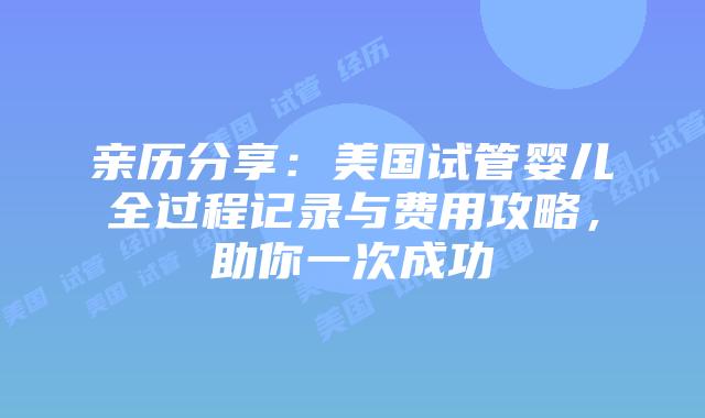 亲历分享：美国试管婴儿全过程记录与费用攻略，助你一次成功