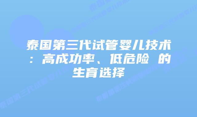 泰国第三代试管婴儿技术：高成功率、低危险 的生育选择