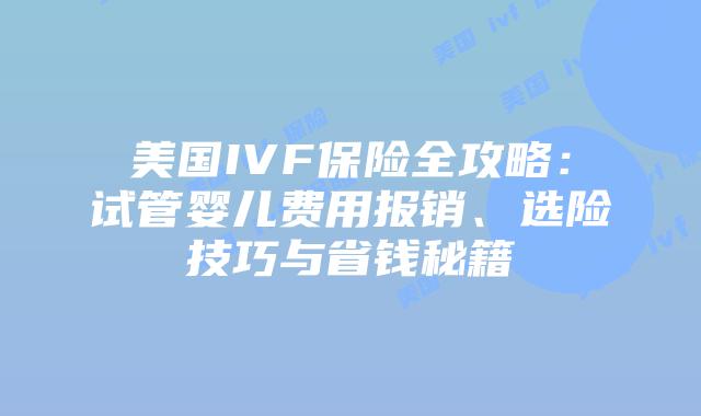 美国IVF保险全攻略：试管婴儿费用报销、选险技巧与省钱秘籍