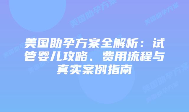 美国助孕方案全解析：试管婴儿攻略、费用流程与真实案例指南