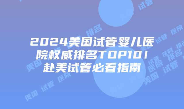 2024美国试管婴儿医院权威排名TOP10!赴美试管必看指南插图 2024美国试管婴儿医院权威排名TOP10!赴美试管必看指南