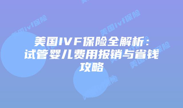 美国IVF保险全解析：试管婴儿费用报销与省钱攻略