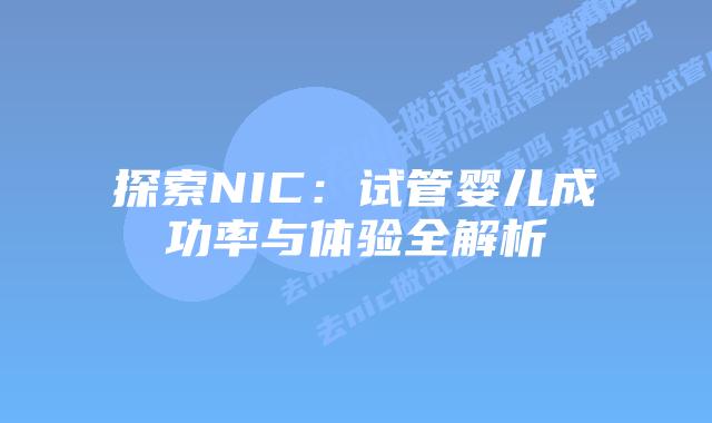 探索NIC：试管婴儿成功率与体验全解析