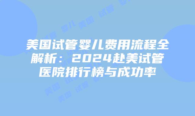 美国试管婴儿费用流程全解析:2024赴美试管医院排行榜与成功率插图 美国试管婴儿费用流程全解析:2024赴美试管医院排行榜与成功率