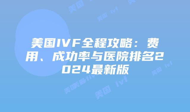 美国IVF全程攻略:费用、成功率与医院排名2024最新版插图 美国IVF全程攻略:费用、成功率与医院排名2024最新版