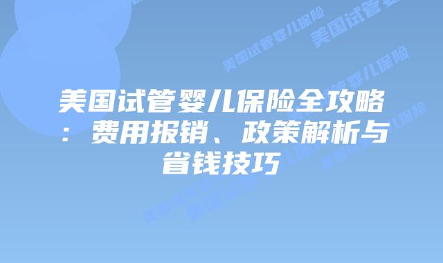 美国试管婴儿保险全攻略：费用报销、政策解析与省钱技巧
