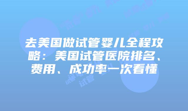 去美国做试管婴儿全程攻略:美国试管医院排名、费用、成功率一次看懂插图 去美国做试管婴儿全程攻略:美国试管医院排名、费用、成功率一次看懂