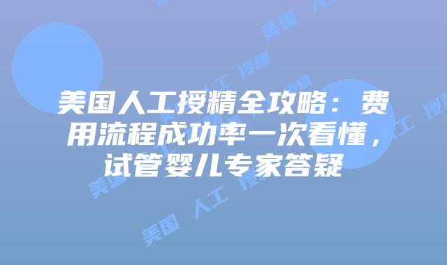 美国人工授精全攻略：费用流程成功率一次看懂，试管婴儿专家答疑