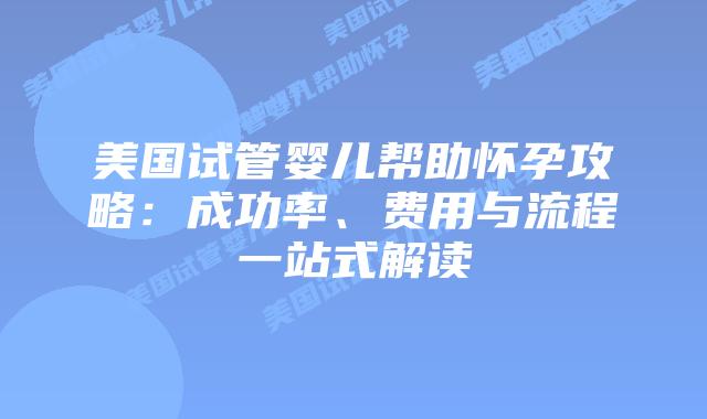 美国试管婴儿帮助怀孕攻略:成功率、费用与流程一站式解读插图 美国试管婴儿帮助怀孕攻略:成功率、费用与流程一站式解读