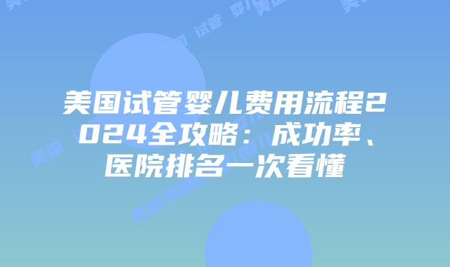 美国试管婴儿费用流程2024全攻略:成功率、医院排名一次看懂插图 美国试管婴儿费用流程2024全攻略:成功率、医院排名一次看懂