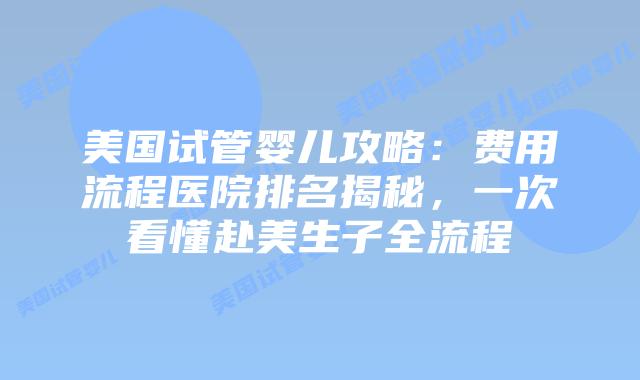 美国试管婴儿攻略:费用流程医院排名揭秘,一次看懂赴美生子全流程插图 美国试管婴儿攻略:费用流程医院排名揭秘,一次看懂赴美生子全流程