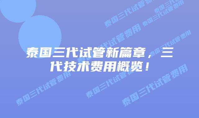 泰国三代试管新篇章,三代技术费用概览!插图 泰国三代试管新篇章,三代技术费用概览!