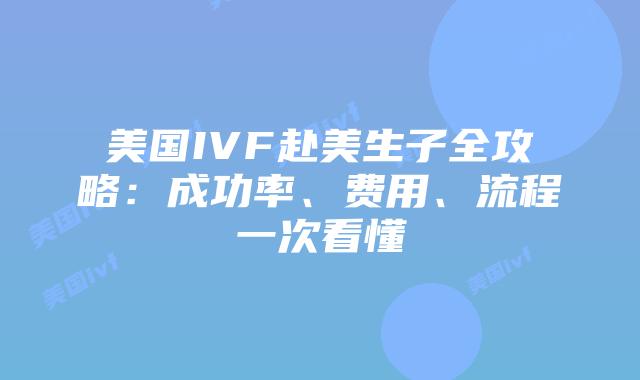 美国IVF赴美生子全攻略:成功率、费用、流程一次看懂插图 美国IVF赴美生子全攻略:成功率、费用、流程一次看懂