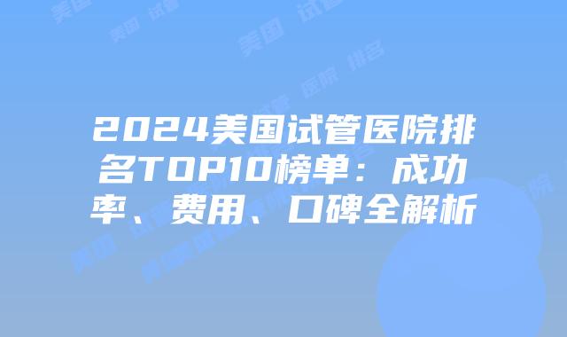 2024美国试管医院排名TOP10榜单:成功率、费用、口碑全解析插图 2024美国试管医院排名TOP10榜单:成功率、费用、口碑全解析
