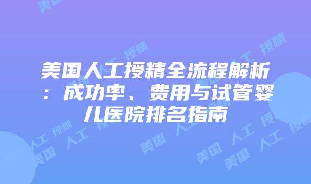 美国人工授精全流程解析:成功率、费用与试管婴儿医院排名指南插图 美国人工授精全流程解析:成功率、费用与试管婴儿医院排名指南