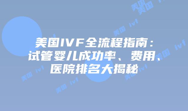 美国IVF全流程指南：试管婴儿成功率、费用、医院排名大揭秘