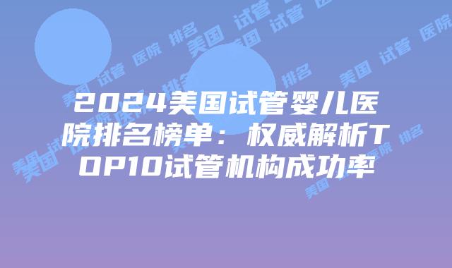 2024美国试管婴儿医院排名榜单:权威解析TOP10试管机构成功率插图 2024美国试管婴儿医院排名榜单:权威解析TOP10试管机构成功率