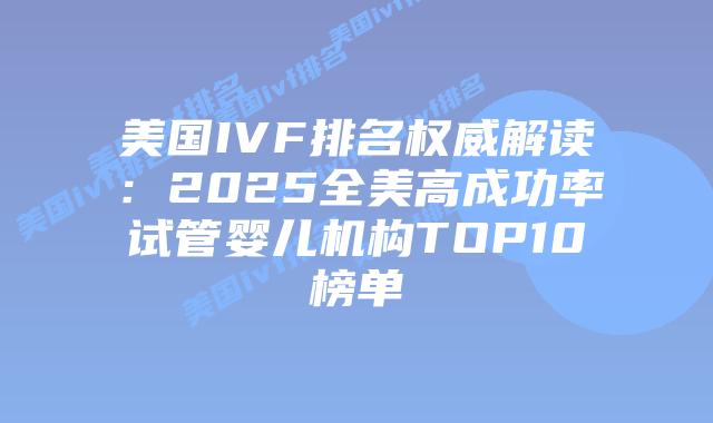 美国IVF排名权威解读：2025全美高成功率试管婴儿机构TOP10榜单