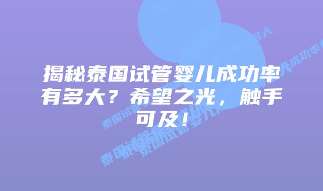 揭秘泰国试管婴儿成功率有多大?希望之光,触手可及!插图 揭秘泰国试管婴儿成功率有多大?希望之光,触手可及!