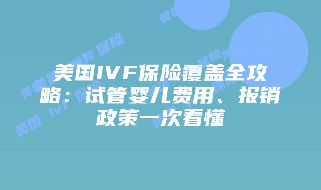 美国IVF保险覆盖全攻略:试管婴儿费用、报销政策一次看懂插图 美国IVF保险覆盖全攻略:试管婴儿费用、报销政策一次看懂
