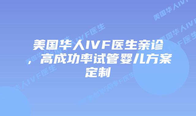 美国华人IVF医生亲诊,高成功率试管婴儿方案定制插图 美国华人IVF医生亲诊,高成功率试管婴儿方案定制