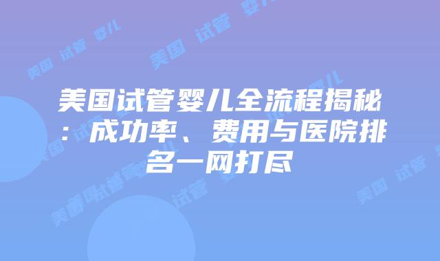 美国试管婴儿全流程揭秘：成功率、费用与医院排名一网打尽