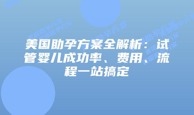 美国助孕方案全解析:试管婴儿成功率、费用、流程一站搞定插图 美国助孕方案全解析:试管婴儿成功率、费用、流程一站搞定
