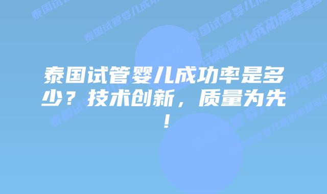 泰国试管婴儿成功率是多少？技术创新，质量为先！
