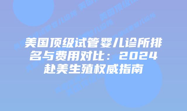 美国顶级试管婴儿诊所排名与费用对比:2024赴美生殖权威指南插图 美国顶级试管婴儿诊所排名与费用对比:2024赴美生殖权威指南