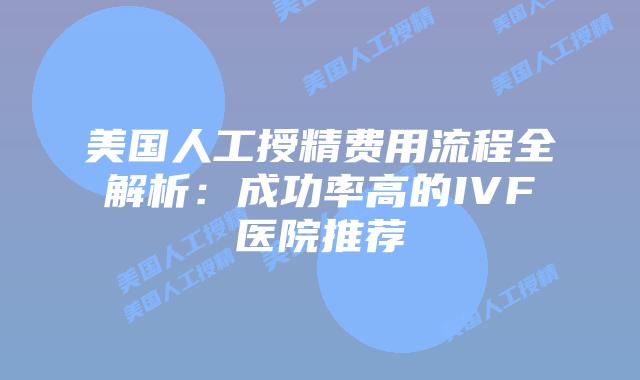 美国人工授精费用流程全解析:成功率高的IVF医院推荐插图 美国人工授精费用流程全解析:成功率高的IVF医院推荐