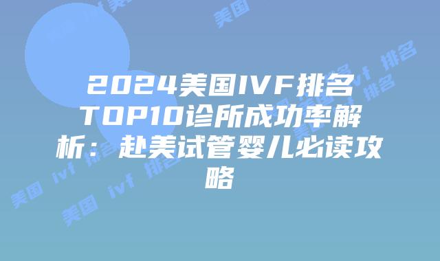 2024美国IVF排名TOP10诊所成功率解析：赴美试管婴儿必读攻略