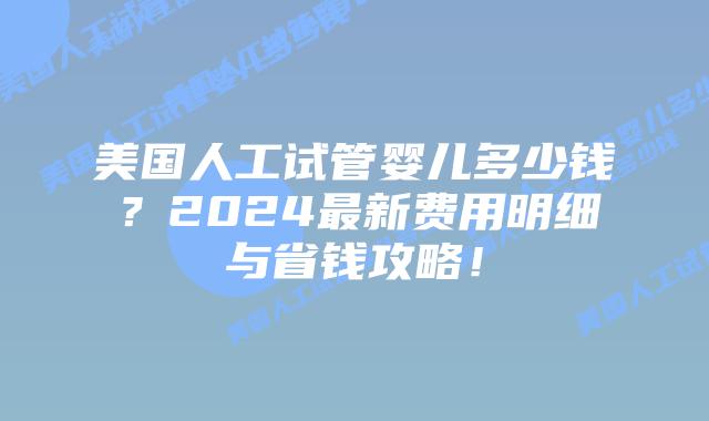 美国人工试管婴儿多少钱?2024最新费用明细与省钱攻略!插图 美国人工试管婴儿多少钱?2024最新费用明细与省钱攻略!