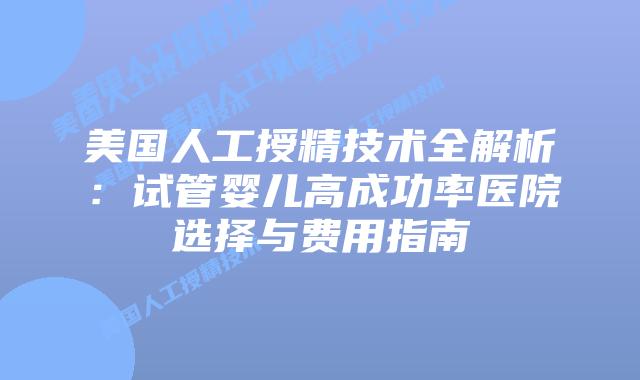 美国人工授精技术全解析:试管婴儿高成功率医院选择与费用指南插图 美国人工授精技术全解析:试管婴儿高成功率医院选择与费用指南